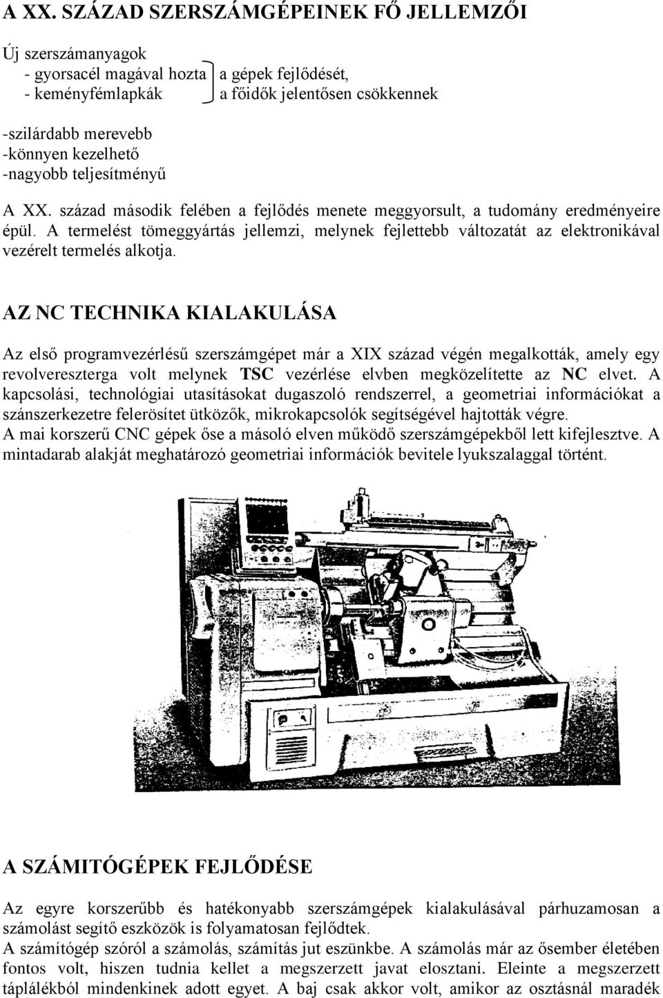 A termelést tömeggyártás jellemzi, melynek fejlettebb változatát az elektronikával vezérelt termelés alkotja.