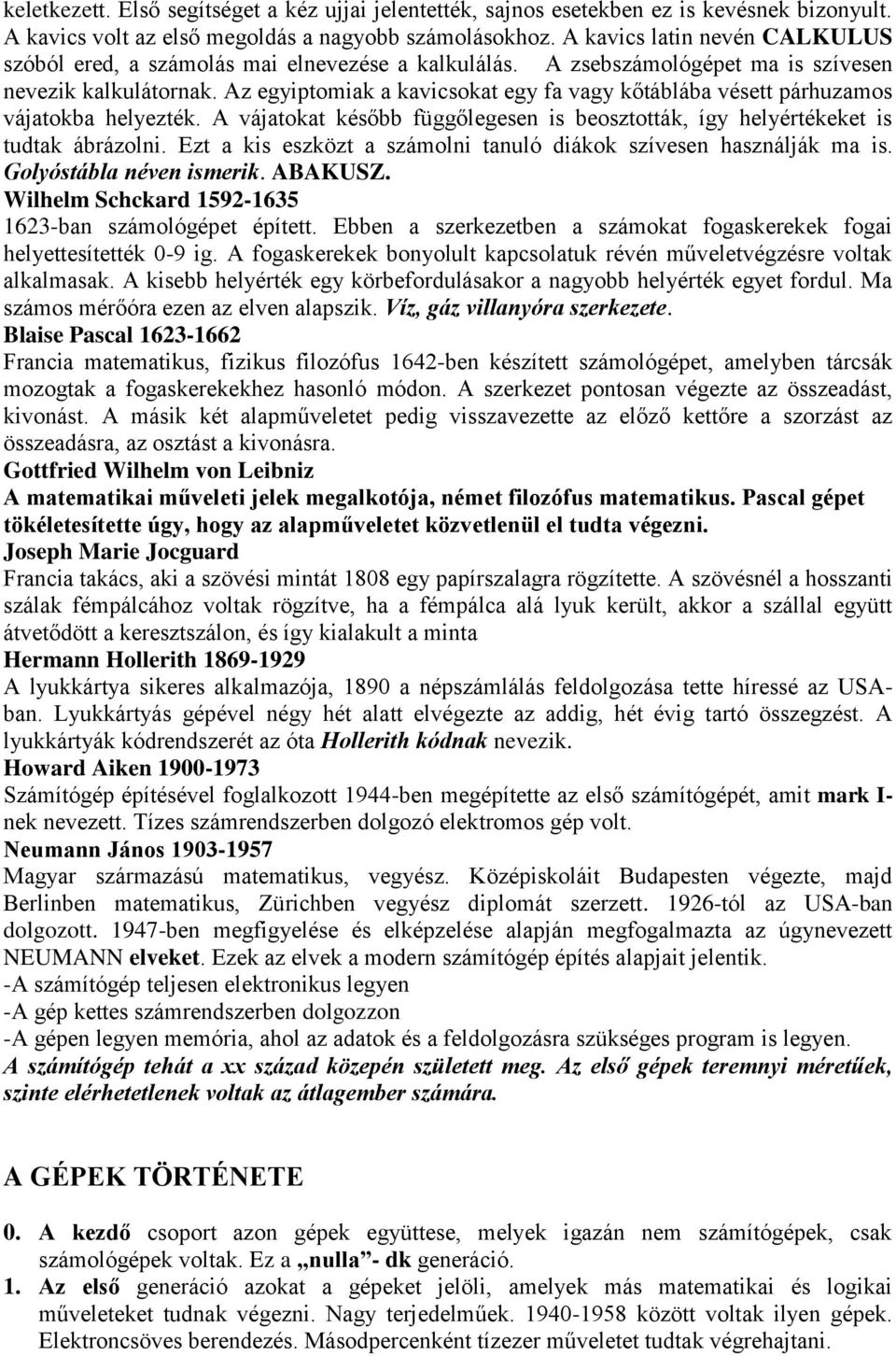 Az egyiptomiak a kavicsokat egy fa vagy kőtáblába vésett párhuzamos vájatokba helyezték. A vájatokat később függőlegesen is beosztották, így helyértékeket is tudtak ábrázolni.