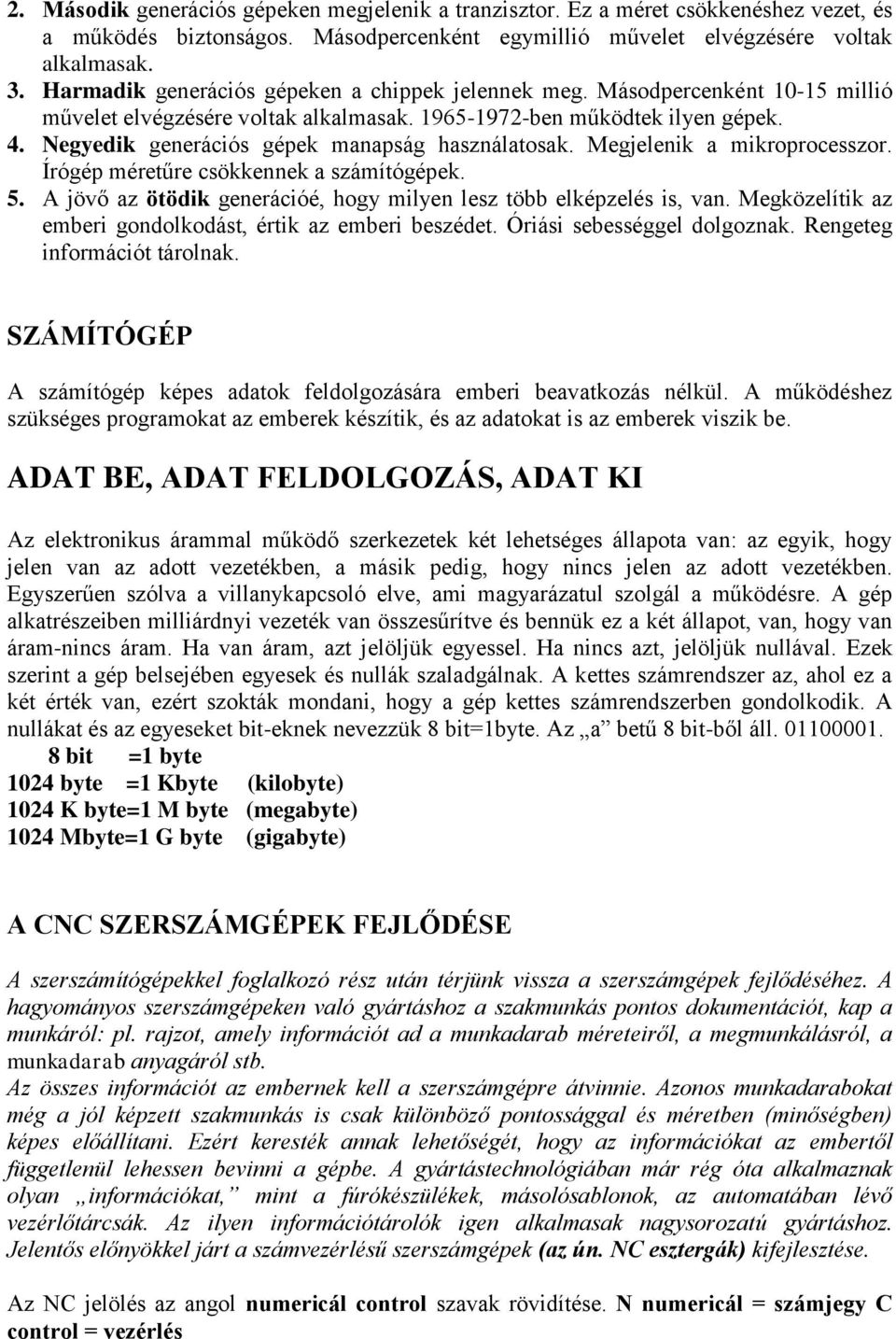 Negyedik generációs gépek manapság használatosak. Megjelenik a mikroprocesszor. Írógép méretűre csökkennek a számítógépek. 5. A jövő az ötödik generációé, hogy milyen lesz több elképzelés is, van.