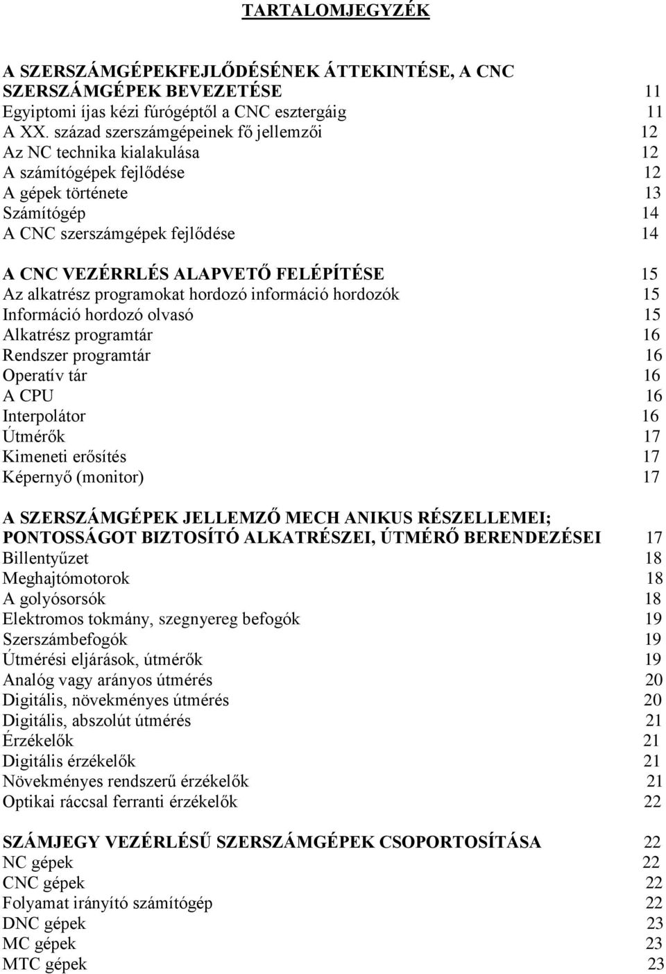 FELÉPÍTÉSE 15 Az alkatrész programokat hordozó információ hordozók 15 Információ hordozó olvasó 15 Alkatrész programtár 16 Rendszer programtár 16 Operatív tár 16 A CPU 16 Interpolátor 16 Útmérők 17