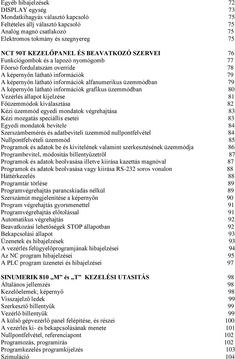 látható információk grafikus üzemmódban 80 Vezérlés állapot kijelzése 81 Főüzemmódok kiválasztása 82 Kézi üzemmód egyedi mondatok végrehajtása 83 Kézi mozgatás speciállis esetei 83 Egyedi mondatok