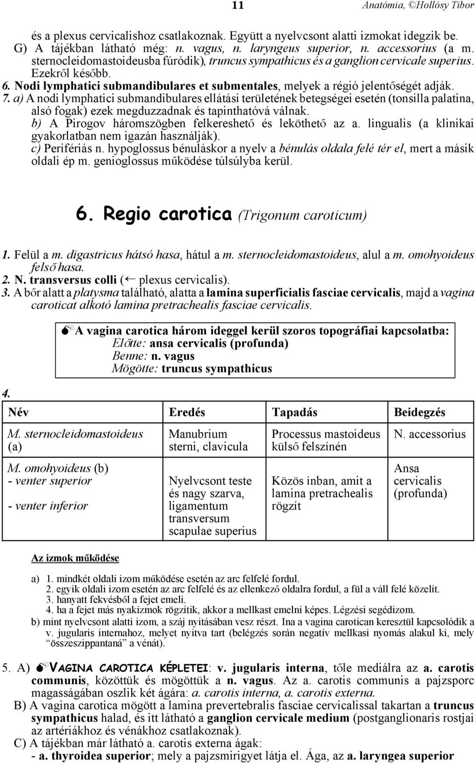 a) A nodi lymphatici submandibulares ellátási területének betegségei esetén (tonsilla palatina, alsó fogak) ezek megduzzadnak és tapinthatóvá válnak.