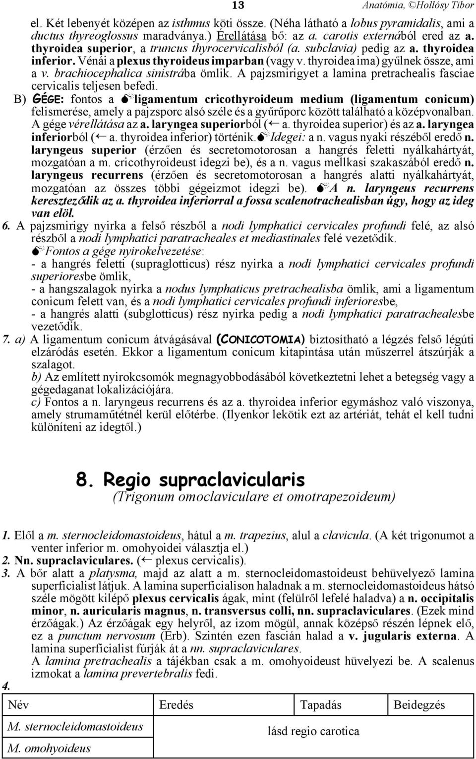 brachiocephalica sinistrába ömlik. A pajzsmirigyet a lamina pretrachealis fasciae cervicalis teljesen befedi.
