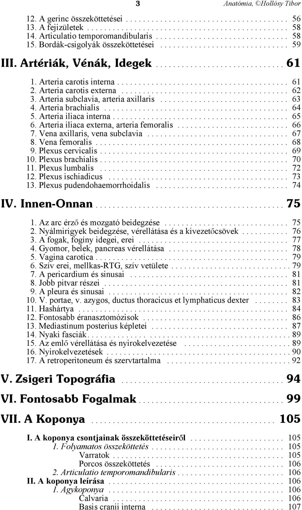 Arteria iliaca externa, arteria femoralis... 66 7. Vena axillaris, vena subclavia... 67 8. Vena femoralis... 68 9. Plexus cervicalis... 69 10. Plexus brachialis... 70 11. Plexus lumbalis... 72 12.
