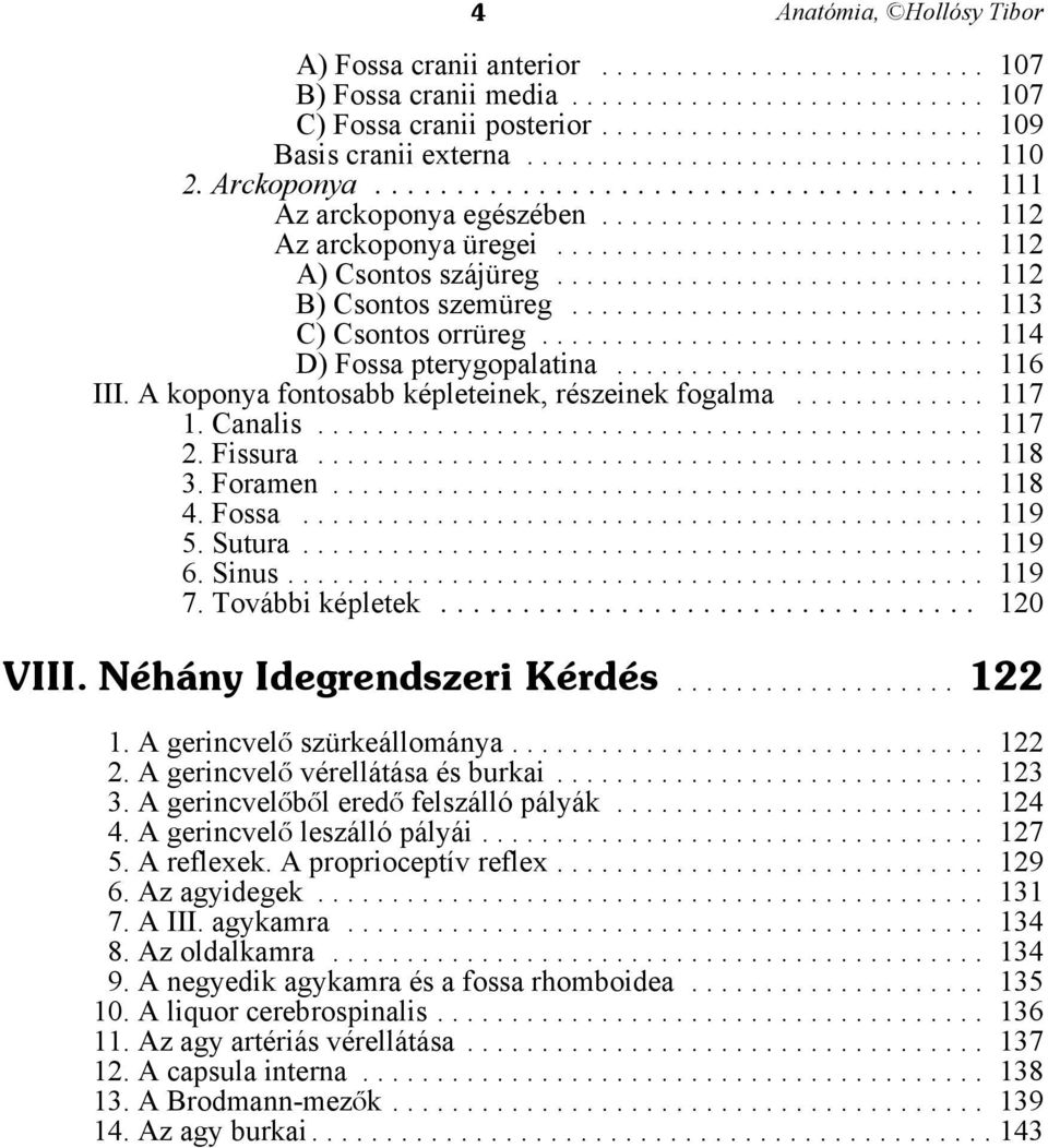 Fissura... 118 3. Foramen... 118 4. Fossa... 119 5. Sutura... 119 6. Sinus... 119 7. További képletek... 120 VIII. Néhány Idegrendszeri Kérdés... 122 1. A gerincvelå szürkeállománya... 122 2.