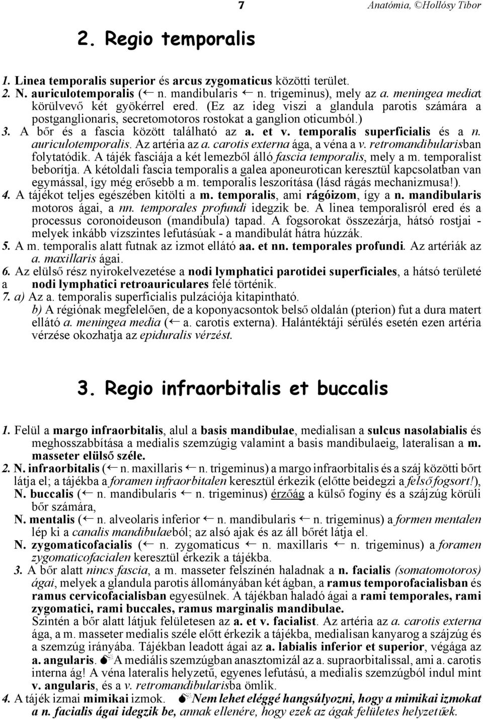 A bår és a fascia között található az a. et v. temporalis superficialis és a n. auriculotemporalis. Az artéria az a. carotis externa ága, a véna a v. retromandibularisban folytatódik.