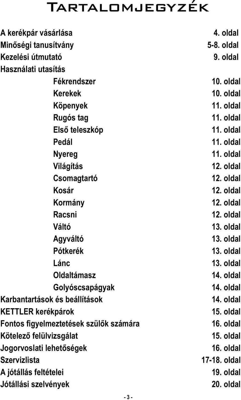 oldal Váltó 13. oldal Agyváltó 13. oldal Pótkerék 13. oldal Lánc 13. oldal Oldaltámasz 14. oldal Golyóscsapágyak 14. oldal Karbantartások és beállítások 14. oldal KETTLER ok 15.