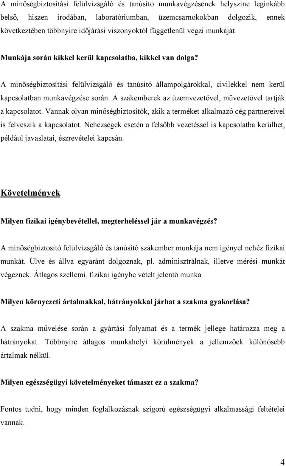 A minőségbiztosítási felülvizsgáló és tanúsító állampolgárokkal, civilekkel nem kerül kapcsolatban munkavégzése során. A szakemberek az üzemvezetővel, művezetővel tartják a kapcsolatot.