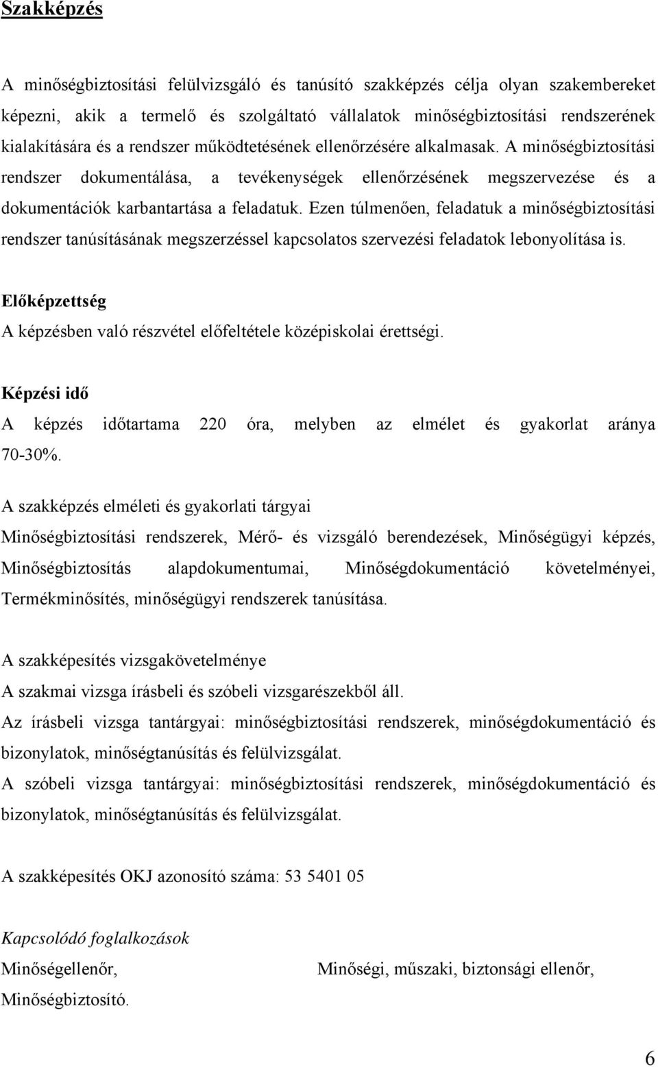 Ezen túlmenően, feladatuk a minőségbiztosítási rendszer tanúsításának megszerzéssel kapcsolatos szervezési feladatok lebonyolítása is.