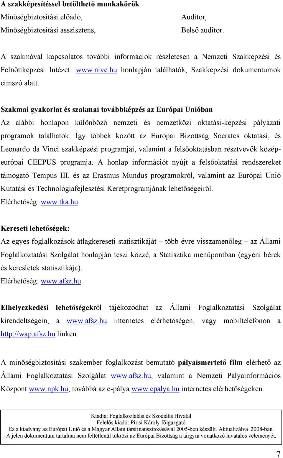 Szakmai gyakorlat és szakmai továbbképzés az Európai Unióban Az alábbi honlapon különböző nemzeti és nemzetközi oktatási-képzési pályázati programok találhatók.