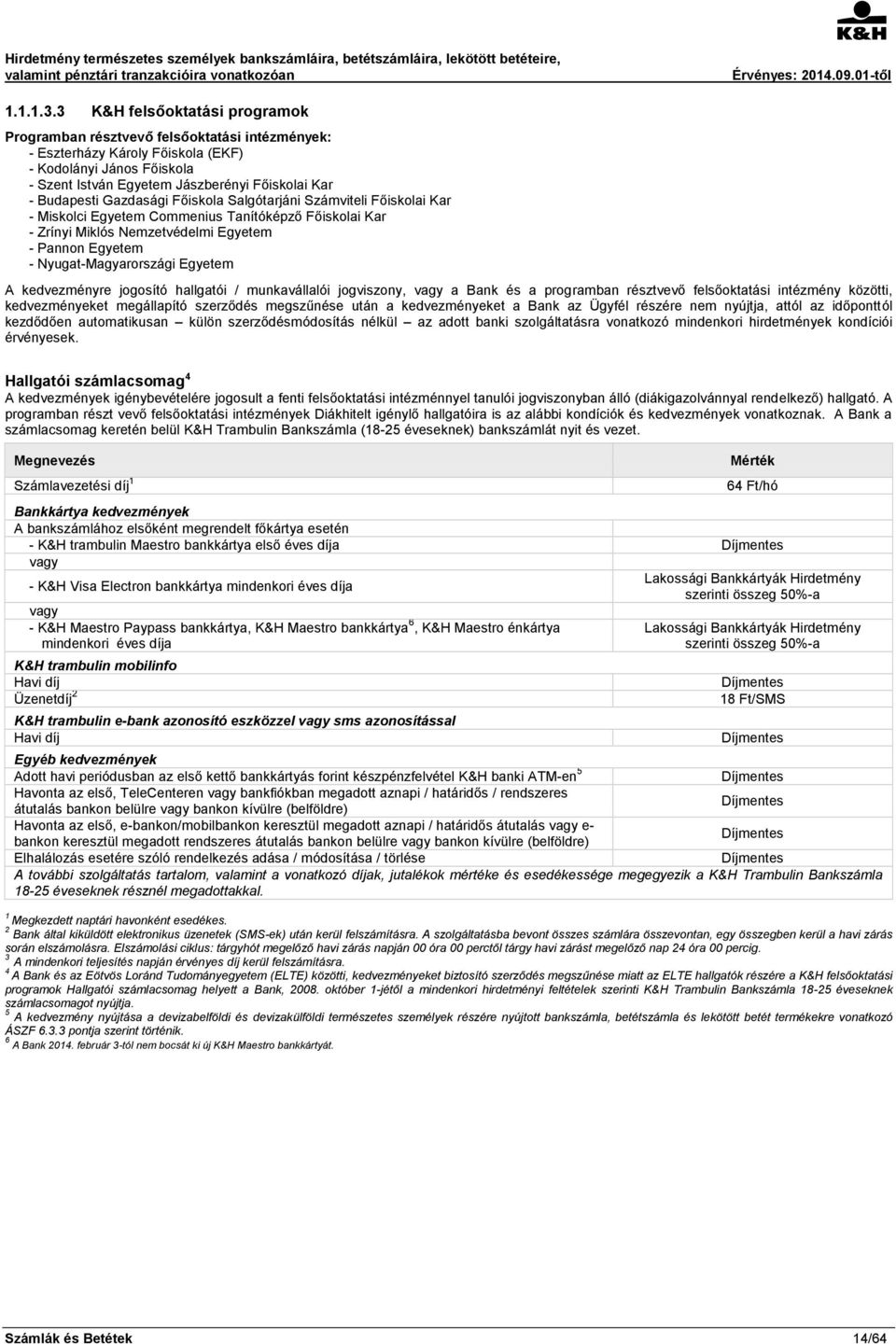 Budapesti Gazdasági Főiskola Salgótarjáni Számviteli Főiskolai Kar - Miskolci Egyetem Commenius Tanítóképző Főiskolai Kar - Zrínyi Miklós Nemzetvédelmi Egyetem - Pannon Egyetem - Nyugat-Magyarországi