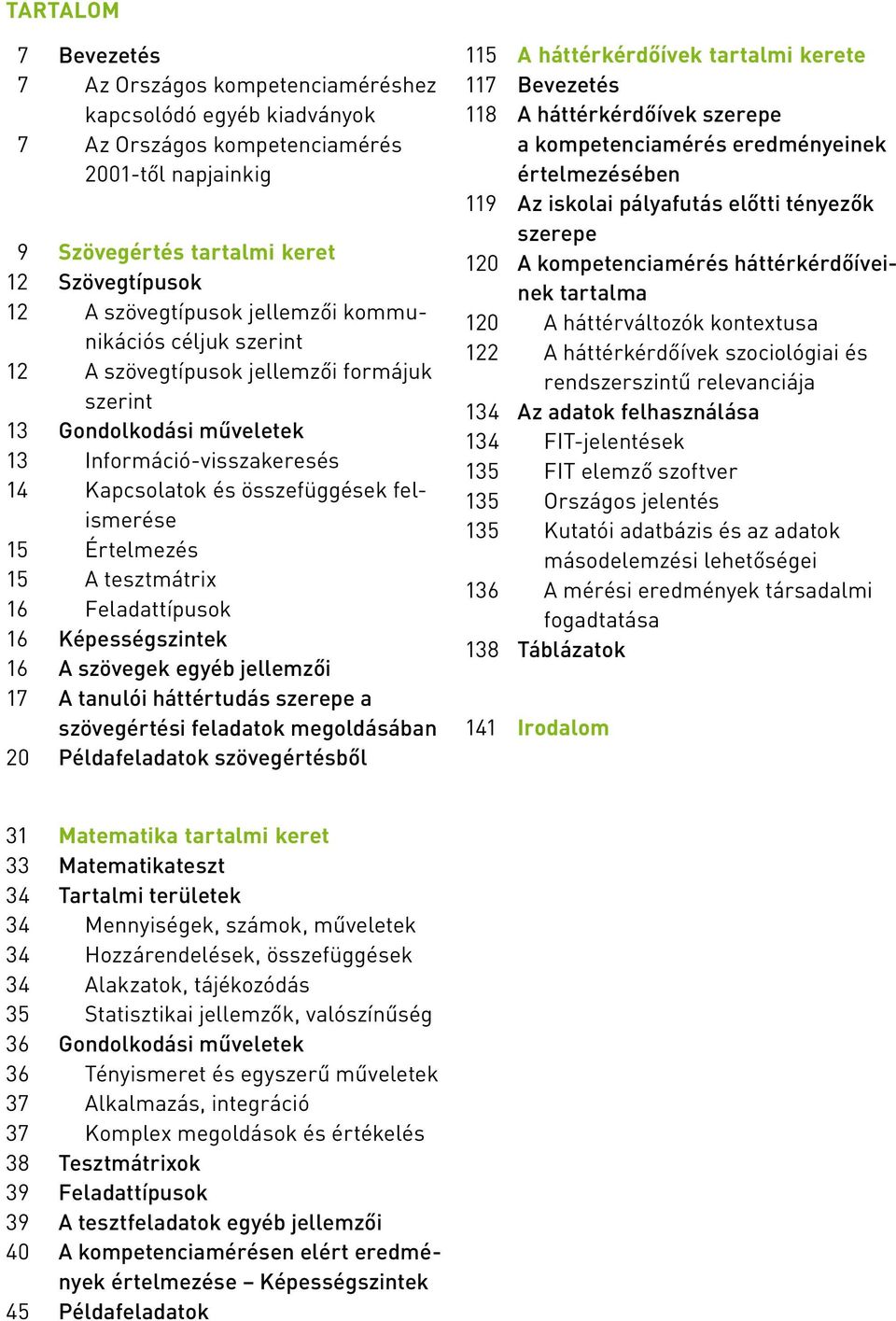 A tesztmátrix 16 Feladattípusok 16 Képességszintek 16 A szövegek egyéb jellemzői 17 A tanulói háttértudás szerepe a szöveg értési feladatok megoldásában 20 Példafeladatok szövegértésből 115 A