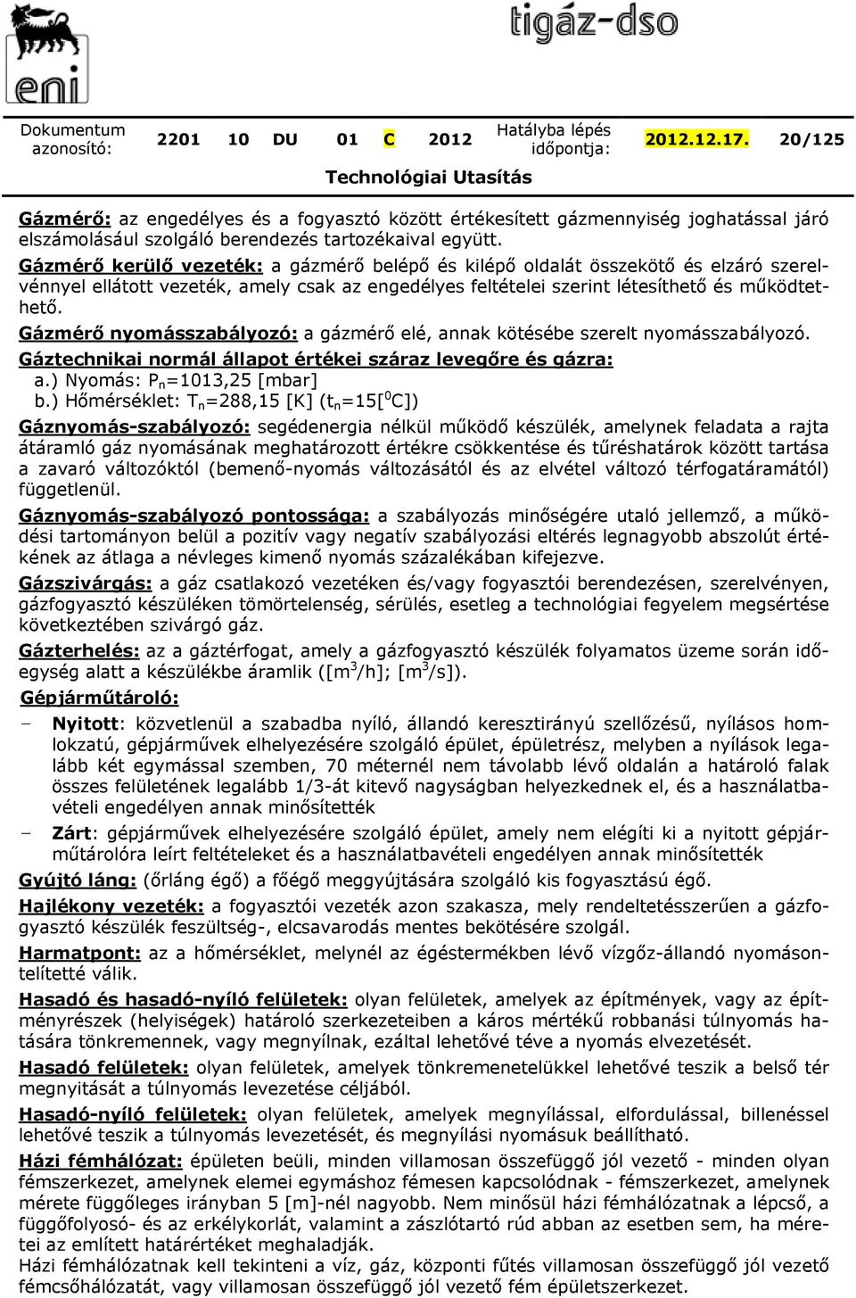 Gázmérő nyomásszabályozó: a gázmérő elé, annak kötésébe szerelt nyomásszabályozó. Gáztechnikai normál állapot értékei száraz levegőre és gázra: a.) Nyomás: P n =1013,25 [mbar] b.