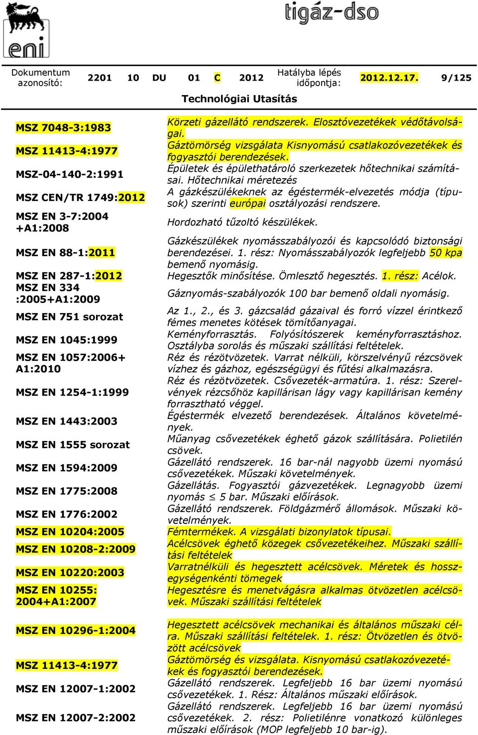 MSZ EN 1057:2006 A1:2010 MSZ EN 1254-1:1999 MSZ EN 1443:2003 MSZ EN 1555 sorozat MSZ EN 1594:2009 MSZ EN 1775:2008 MSZ EN 1776:2002 MSZ EN 10204:2005 MSZ EN 10208-2:2009 MSZ EN 10220:2003 MSZ EN