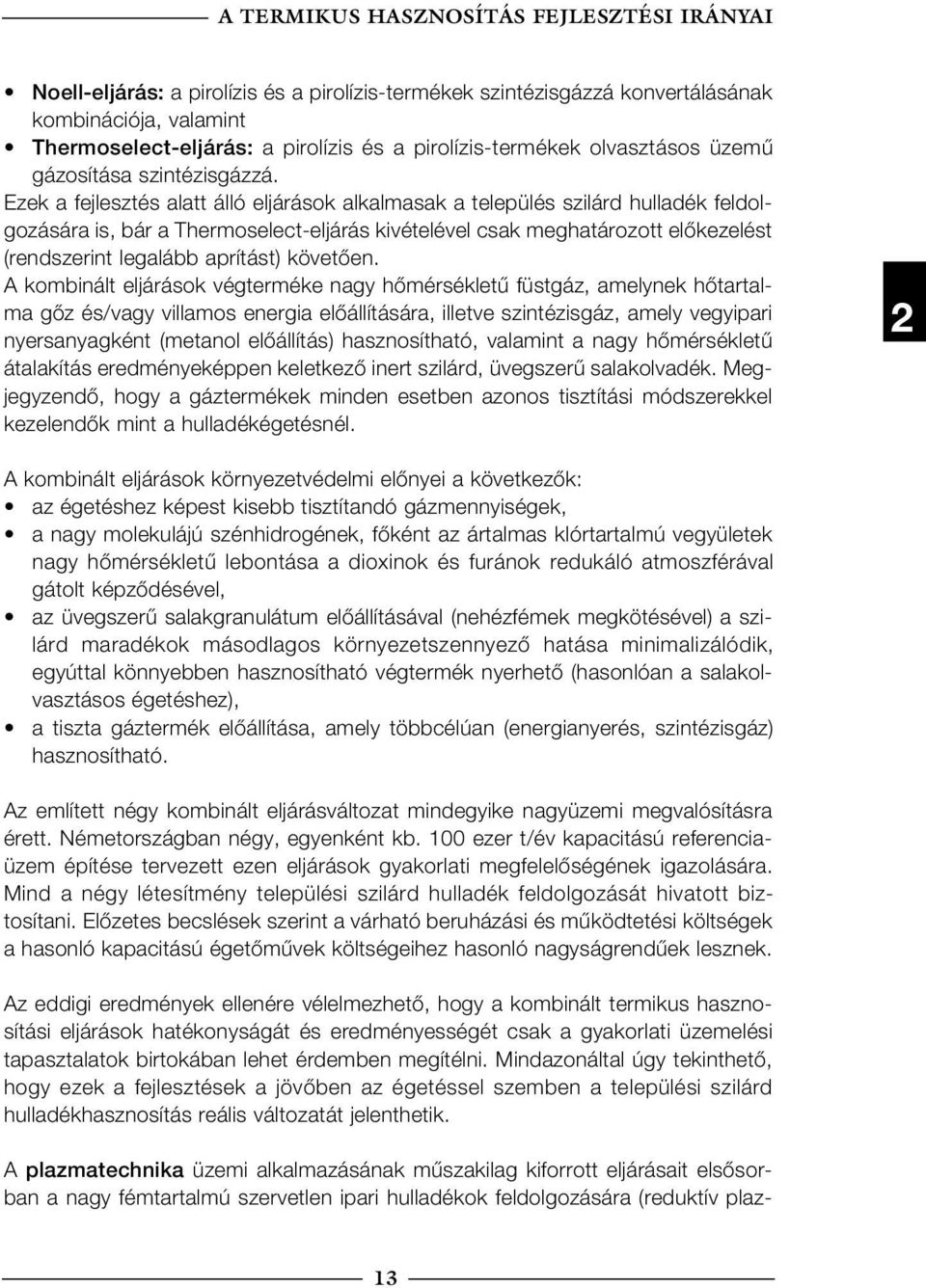 Ezek a fejlesztés alatt álló eljárások alkalmasak a település szilárd hulladék feldolgozására is, bár a Thermoselecteljárás kivételével csak meghatározott előkezelést (rendszerint legalább aprítást)
