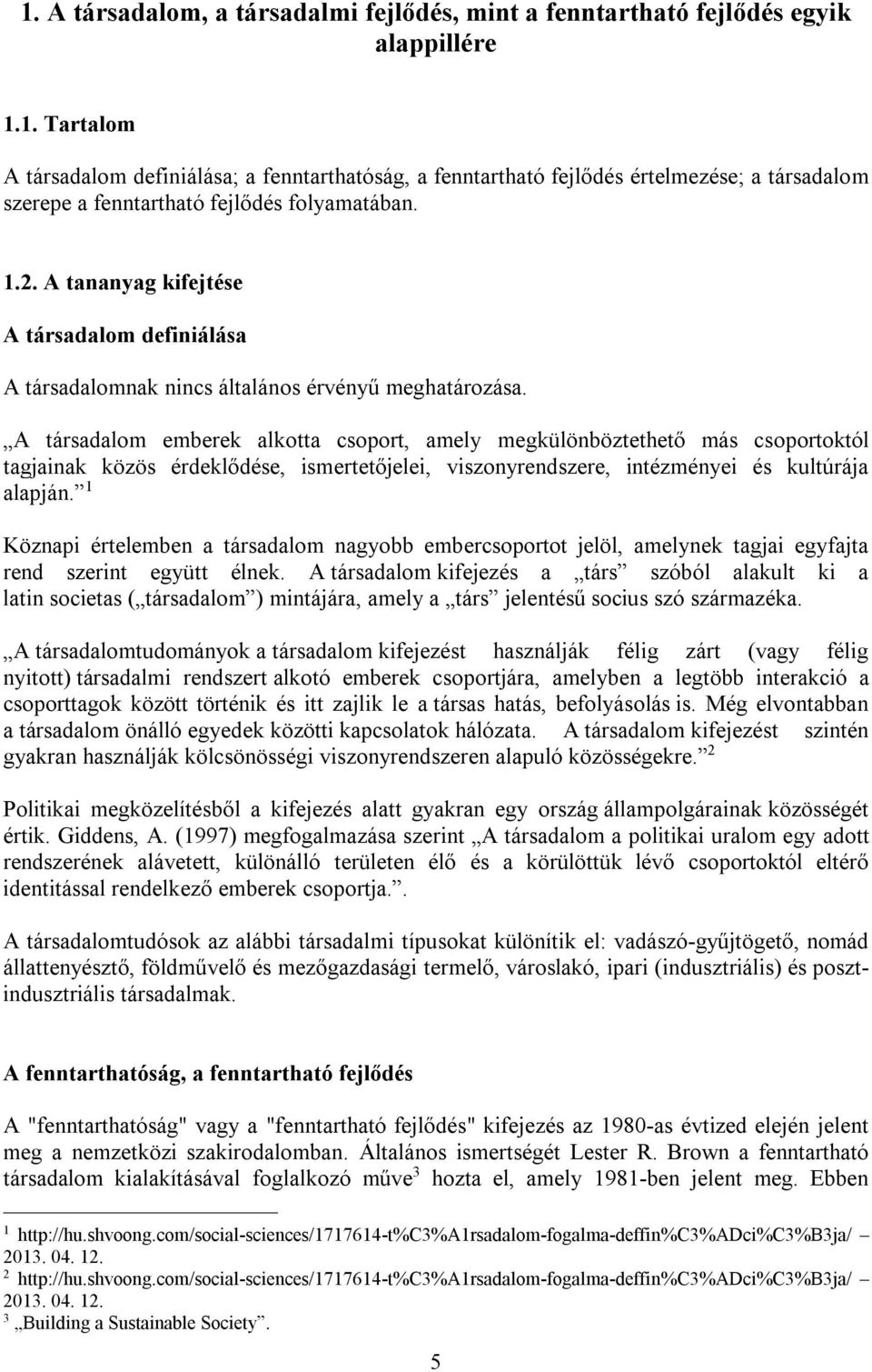 A társadalom emberek alkotta csoport, amely megkülönböztethető más csoportoktól tagjainak közös érdeklődése, ismertetőjelei, viszonyrendszere, intézményei és kultúrája alapján.