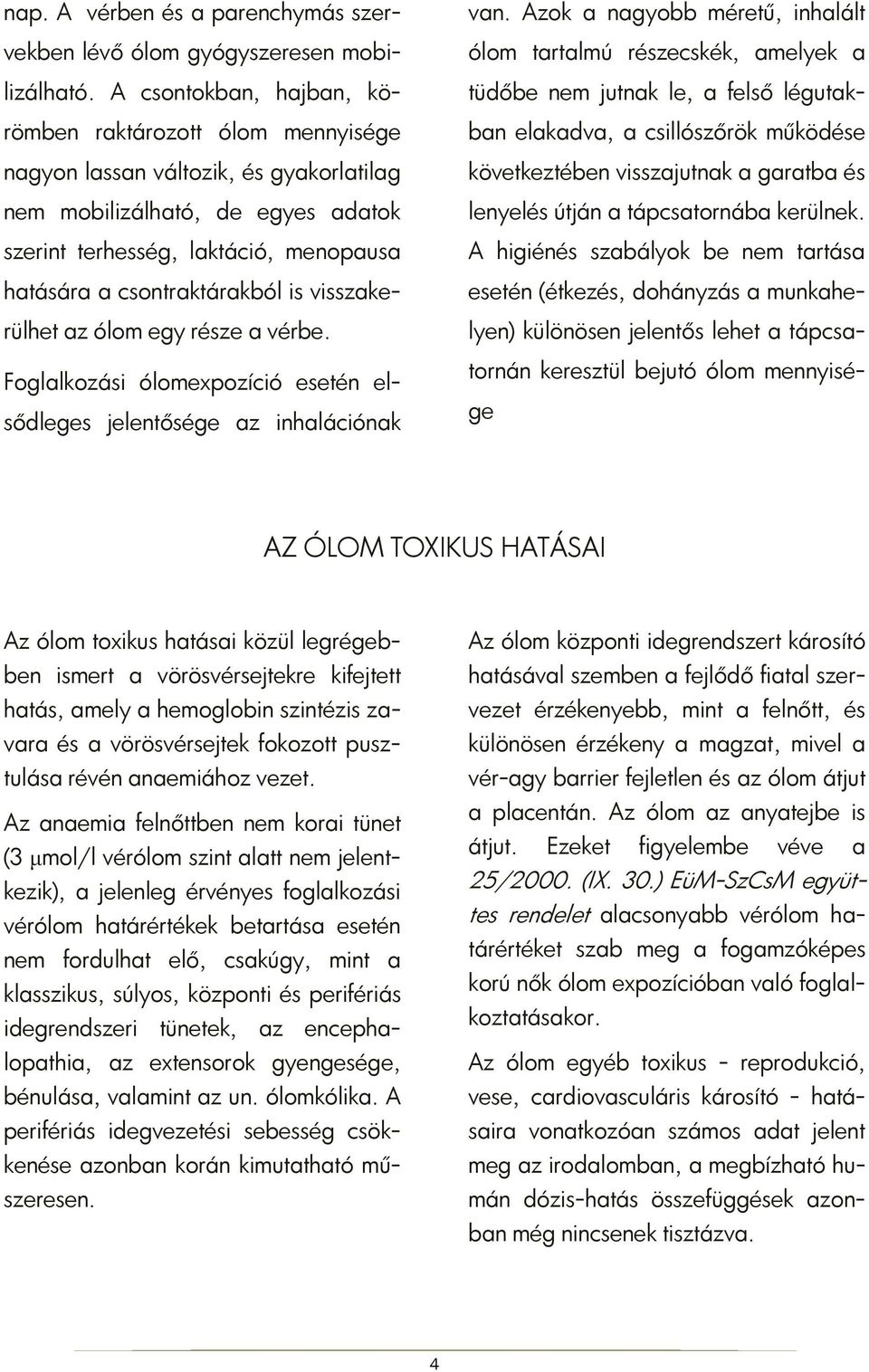 csontraktárakból is visszakerülhet az ólom egy része a vérbe. Foglalkozási ólomexpozíció esetén elsődleges jelentősége az inhalációnak van.