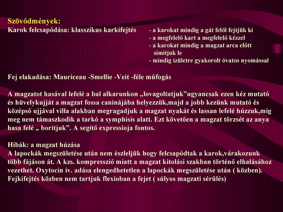 fossa caninájába helyezzük,majd a jobb kezünk mutató és középső ujjával villa alakban megragadjuk a magzat nyakát és lassan lefelé húzzuk,míg meg nem támaszkodik a tarkó a symphisis alatt.