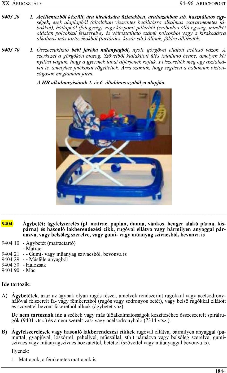 polcokkal felszerelve) és változtatható számú polcokból vagy a kirakodásra alkalmas más tartozékokból (tartórács, kosár stb.) állnak, földre állíthatók. 9403 70 1.