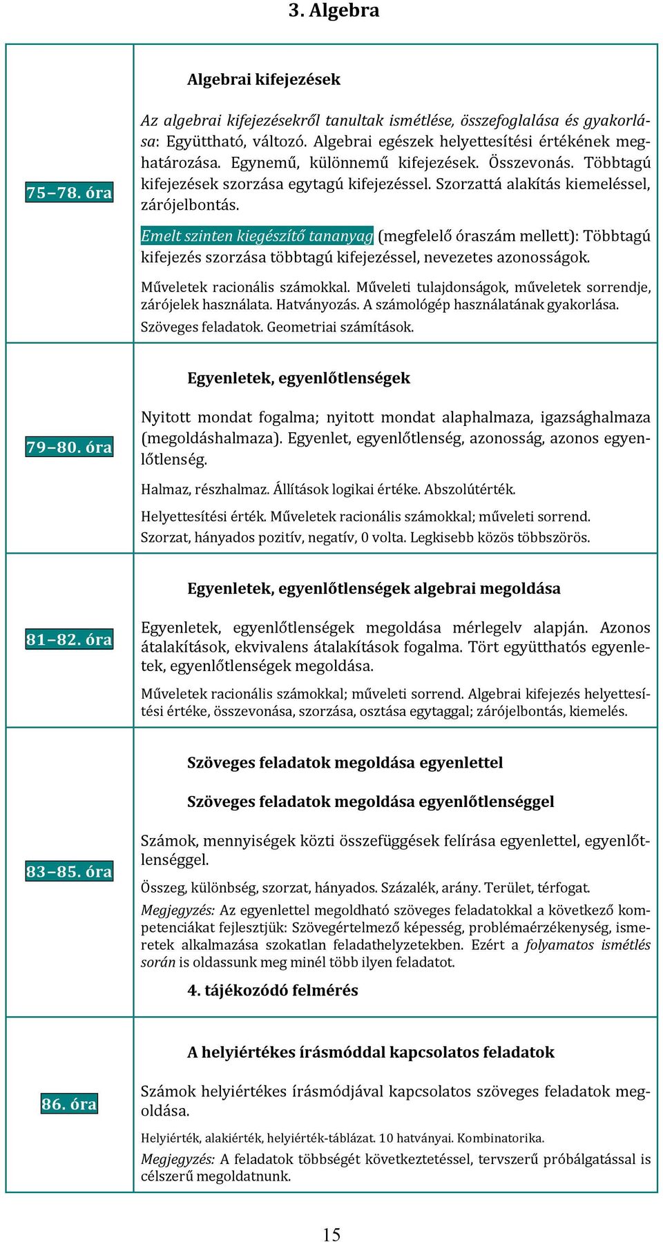 Emelt szinten kiegészítő tananyag (megfelelő óraszám mellett): Többtagú kifejezés szorzása többtagú kifejezéssel, nevezetes azonosságok. Műveletek racionális számokkal.