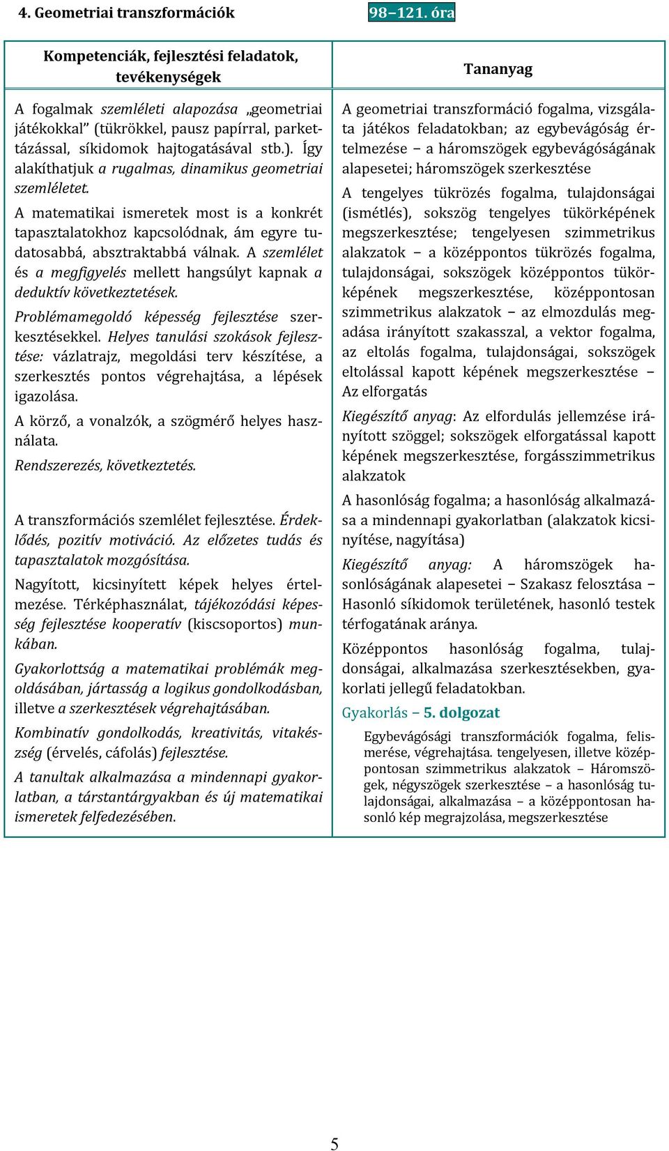 Így alakíthatjuk a rugalmas, dinamikus geometriai szemléletet. A matematikai ismeretek most is a konkrét tapasztalatokhoz kapcsolódnak, ám egyre tudatosabbá, absztraktabbá válnak.