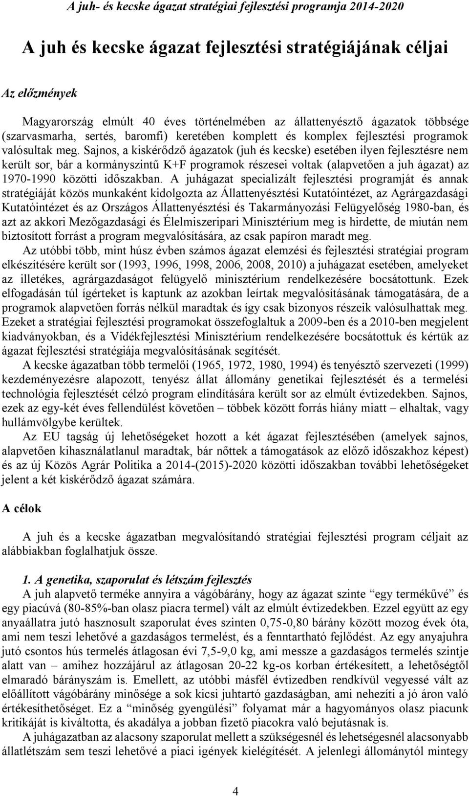 Sajnos, a kiskérődző ágazatok (juh és kecske) esetében ilyen fejlesztésre nem került sor, bár a kormányszintű K+F programok részesei voltak (alapvetően a juh ágazat) az 1970-1990 közötti időszakban.