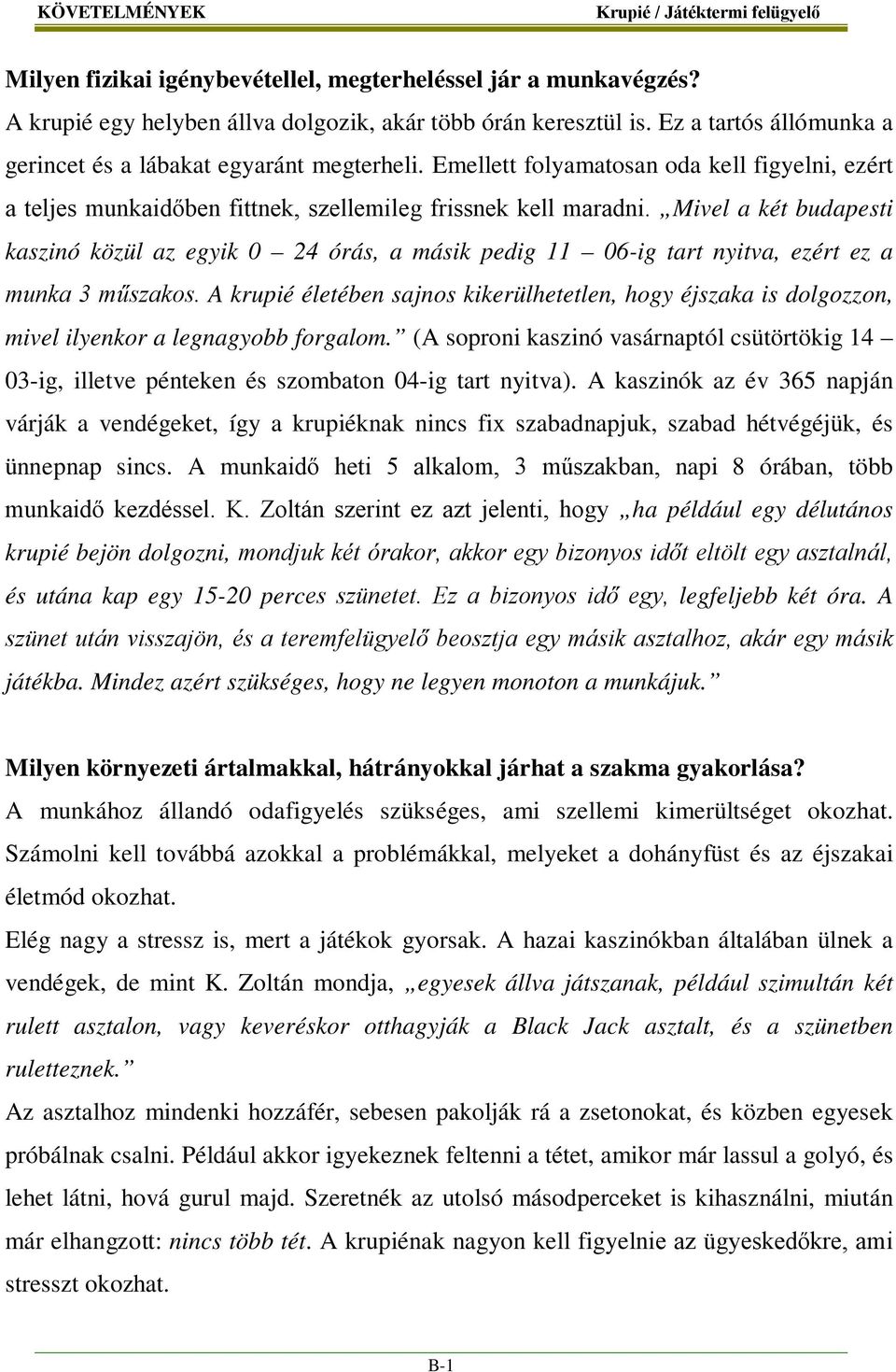 Mivel a két budapesti kaszinó közül az egyik 0 24 órás, a másik pedig 11 06-ig tart nyitva, ezért ez a munka 3 műszakos.