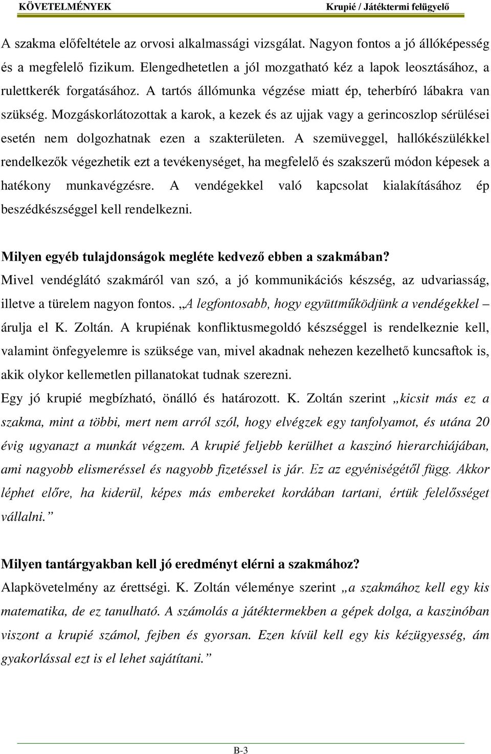 Mozgáskorlátozottak a karok, a kezek és az ujjak vagy a gerincoszlop sérülései esetén nem dolgozhatnak ezen a szakterületen.