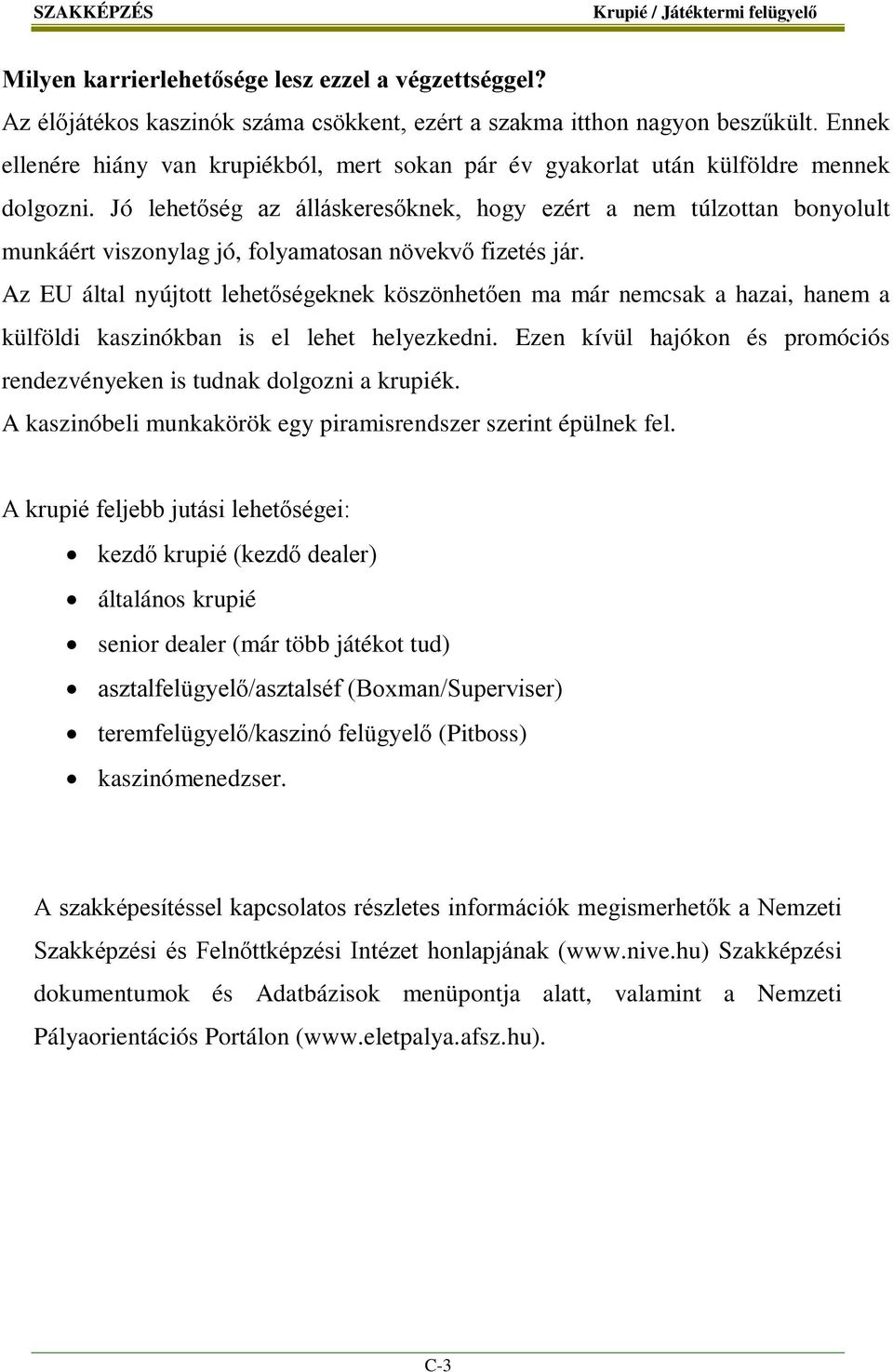 Jó lehetőség az álláskeresőknek, hogy ezért a nem túlzottan bonyolult munkáért viszonylag jó, folyamatosan növekvő fizetés jár.