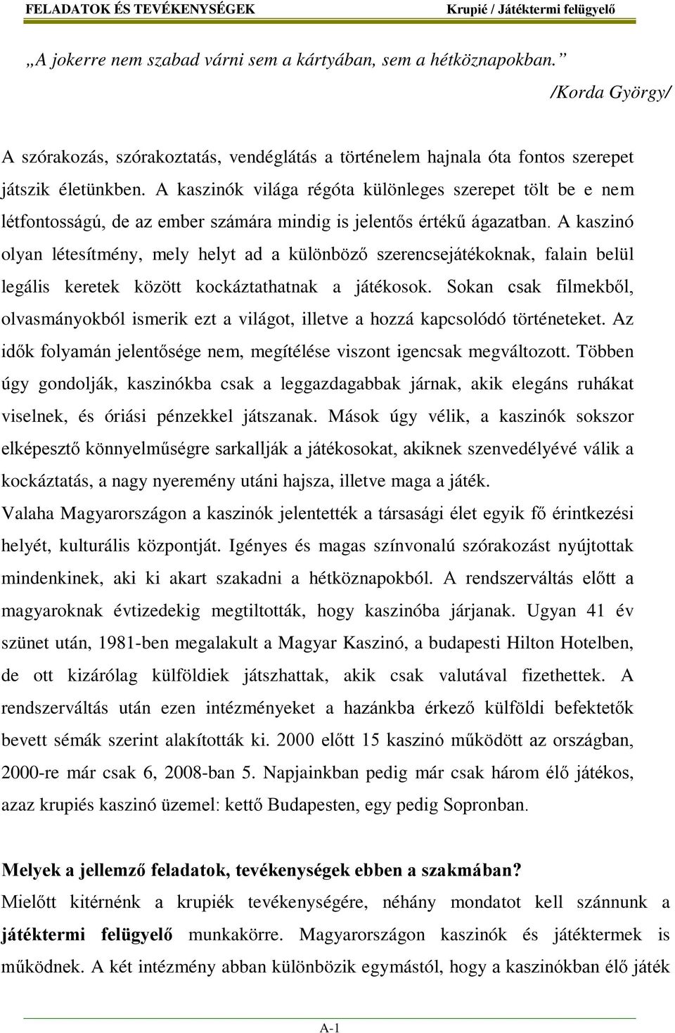 A kaszinók világa régóta különleges szerepet tölt be e nem létfontosságú, de az ember számára mindig is jelentős értékű ágazatban.