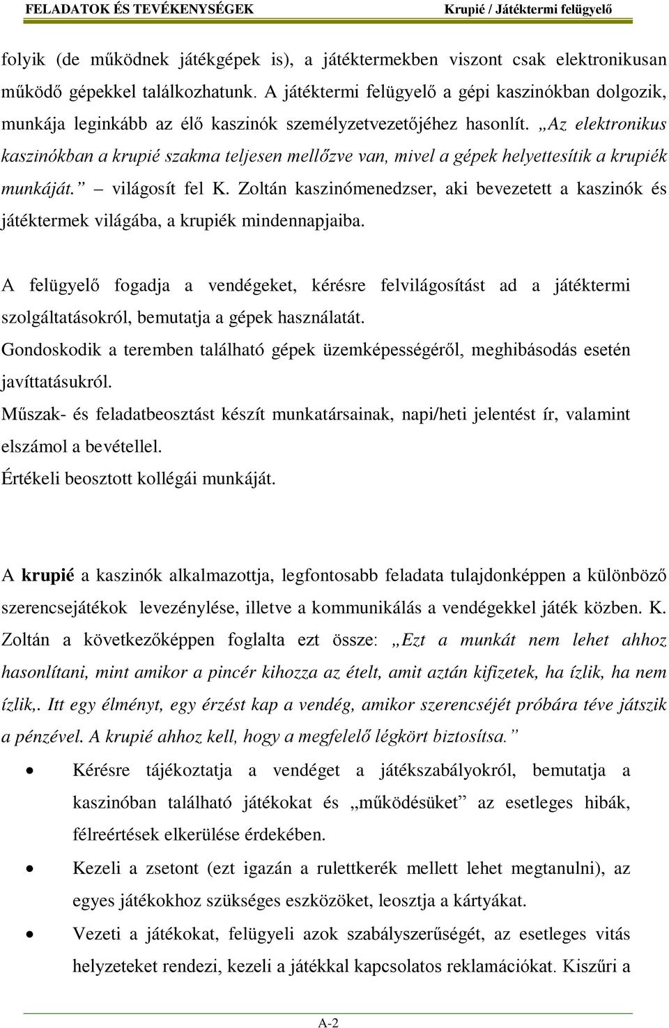 Az elektronikus kaszinókban a krupié szakma teljesen mellőzve van, mivel a gépek helyettesítik a krupiék munkáját. világosít fel K.