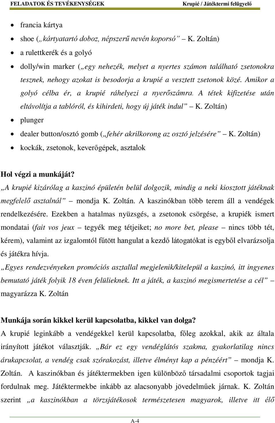 Amikor a golyó célba ér, a krupié ráhelyezi a nyerőszámra. A tétek kifizetése után eltávolítja a tablóról, és kihirdeti, hogy új játék indul K.