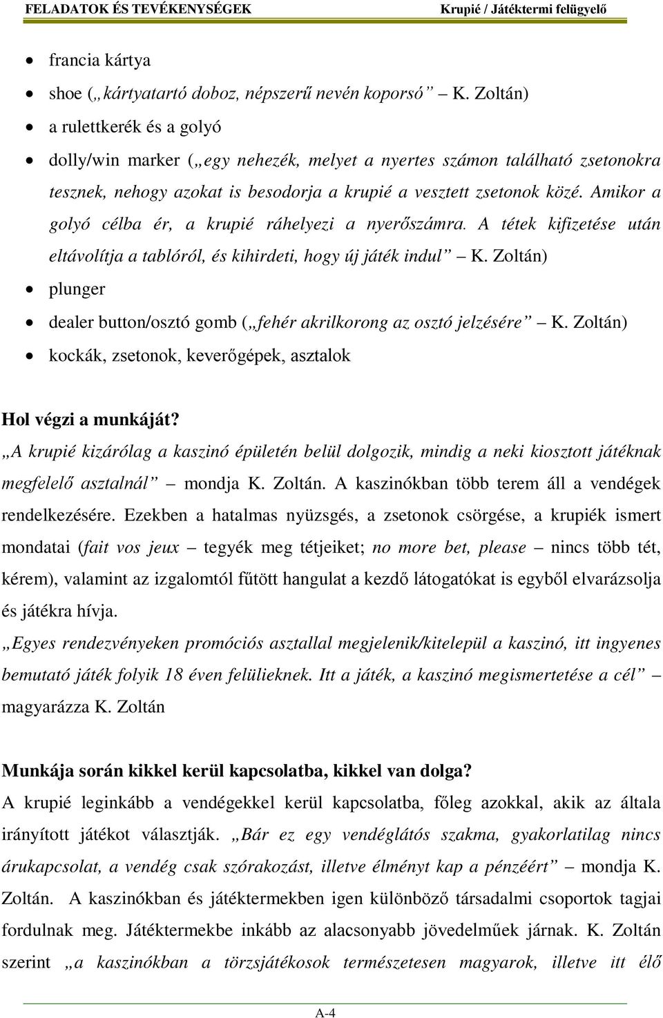 Amikor a golyó célba ér, a krupié ráhelyezi a nyerőszámra. A tétek kifizetése után eltávolítja a tablóról, és kihirdeti, hogy új játék indul K.