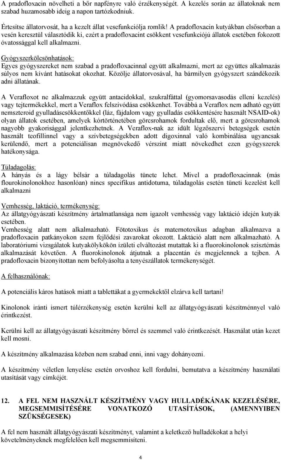 A pradofloxacin kutyákban elsősorban a vesén keresztül választódik ki, ezért a pradofloxacint csökkent vesefunkciójú állatok esetében fokozott óvatossággal kell alkalmazni.