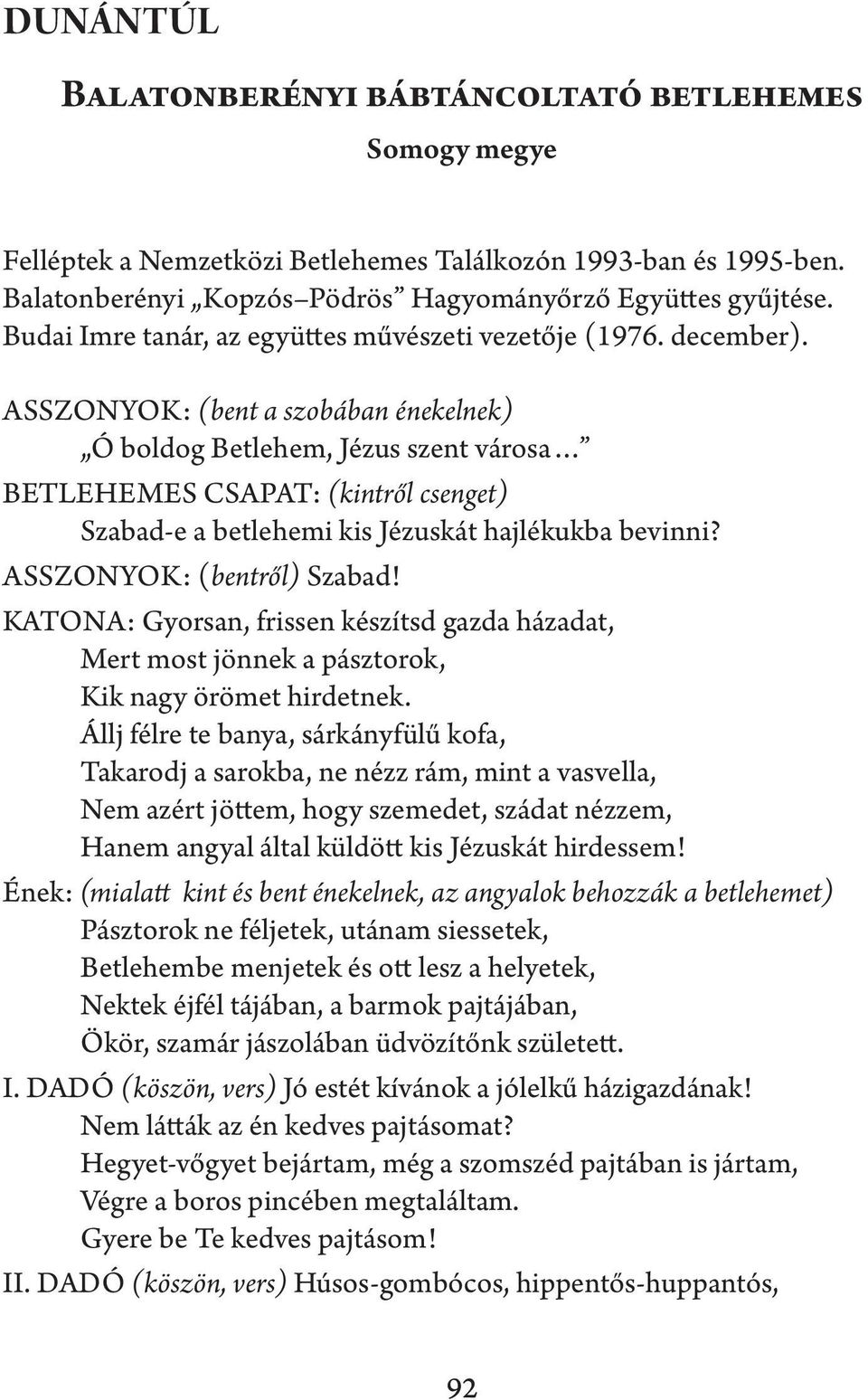 ASSZONYOK: (bent a szobában énekelnek) Ó boldog Betlehem, Jézus szent városa BETLEHEMES CSAPAT: (kintről csenget) Szabad-e a betlehemi kis Jézuskát hajlékukba bevinni? ASSZONYOK: (bentről) Szabad!