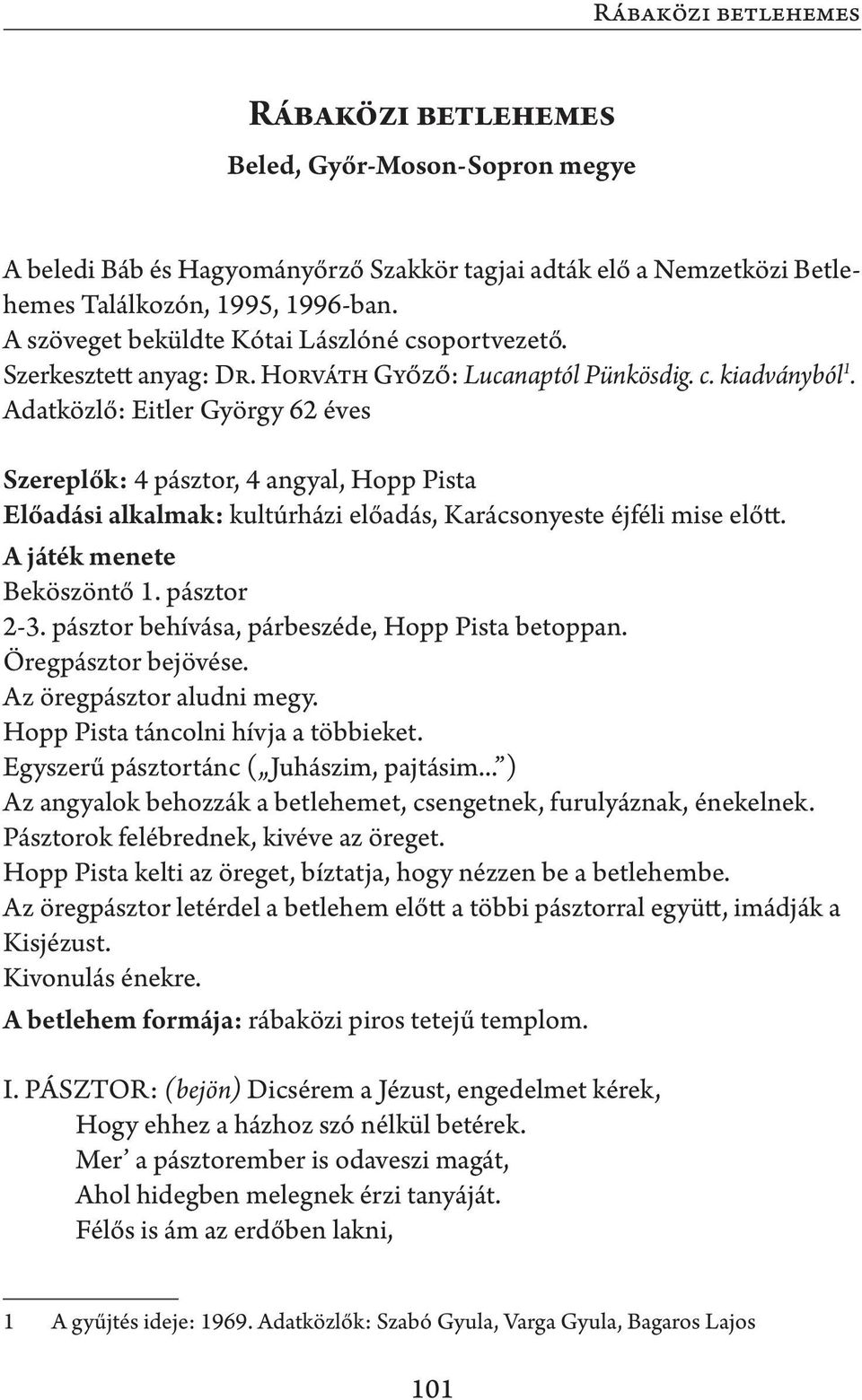 Adatközlő: Eitler György 62 éves Szereplők: 4 pásztor, 4 angyal, Hopp Pista Előadási alkalmak: kultúrházi előadás, Karácsonyeste éjféli mise előtt. A játék menete Beköszöntő 1. pásztor 2-3.