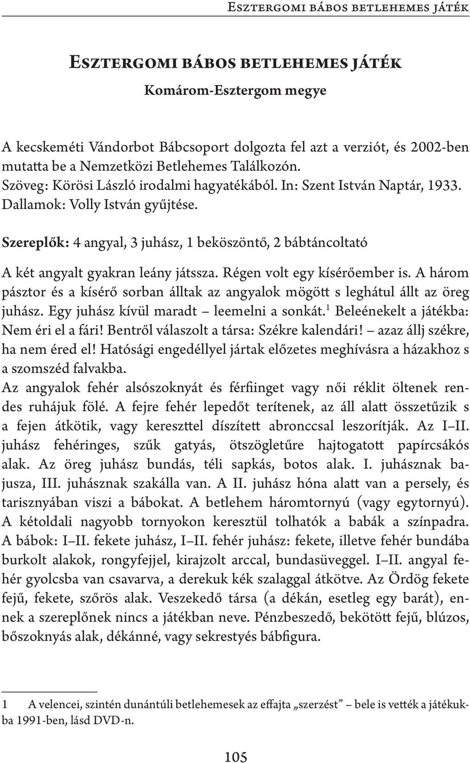 Szereplők: 4 angyal, 3 juhász, 1 beköszöntő, 2 bábtáncoltató A két angyalt gyakran leány játssza. Régen volt egy kísérőember is.