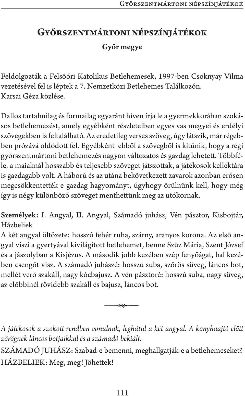 Dallos tartalmilag és formailag egyaránt híven írja le a gyermekkorában szokásos betlehemezést, amely egyébként részleteiben egyes vas megyei és erdélyi szövegekben is feltalálható.