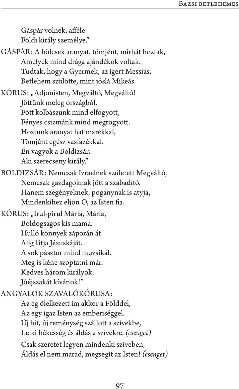 Főtt kolbászunk mind elfogyott, Fényes csizmánk mind megrogyott. Hoztunk aranyat hat marékkal, Tömjént egész vasfazékkal. Én vagyok a Boldizsár, Aki szerecseny király.