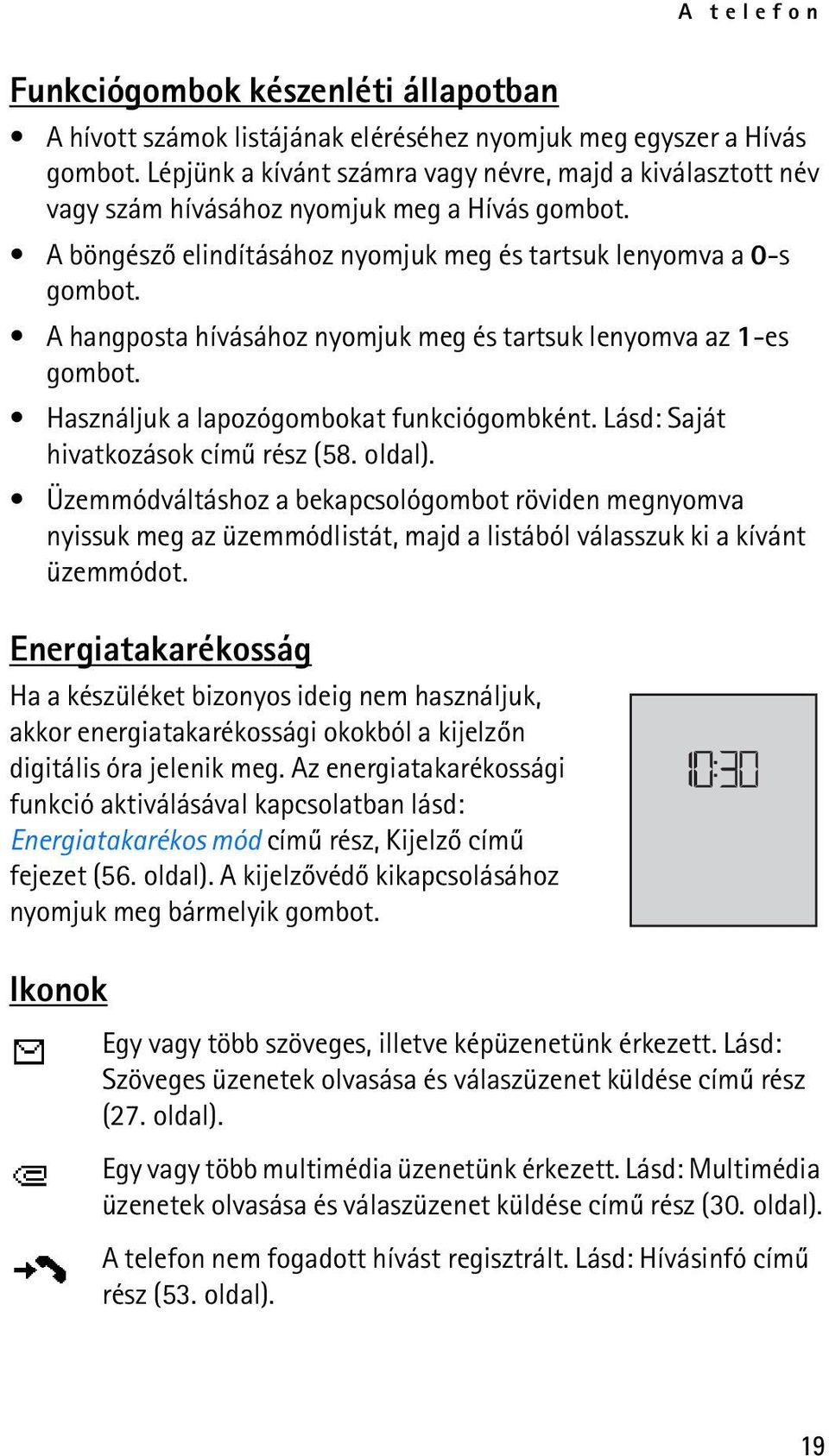 A hangposta hívásához nyomjuk meg és tartsuk lenyomva az 1-es gombot. Használjuk a lapozógombokat funkciógombként. Lásd: Saját hivatkozások címû rész (58. oldal).