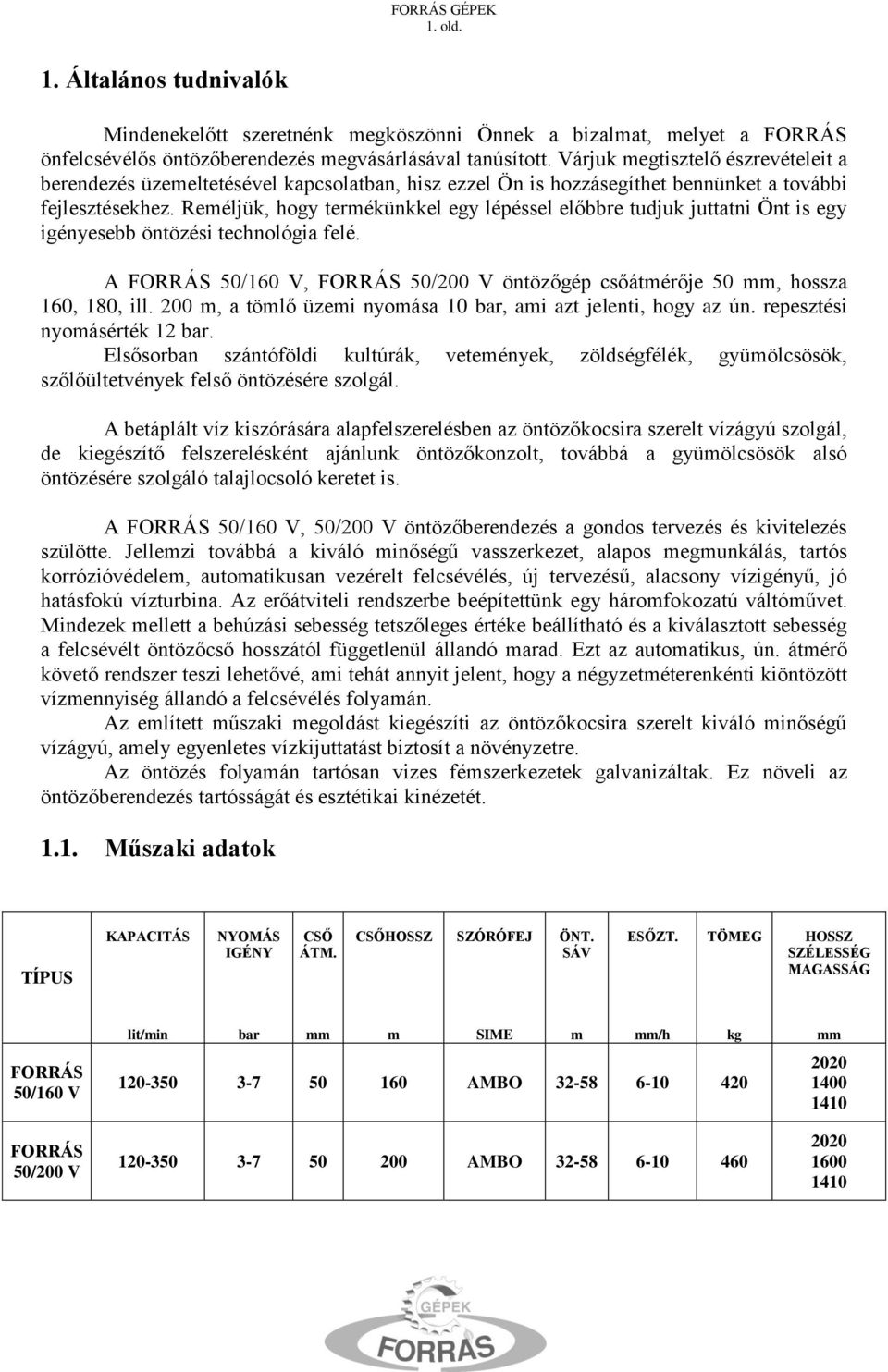Reméljük, hogy termékünkkel egy lépéssel előbbre tudjuk juttatni Önt is egy igényesebb öntözési technológia felé. A FORRÁS 50/160 V, FORRÁS 50/200 V öntözőgép csőátmérője 50 mm, hossza 160, 180, ill.