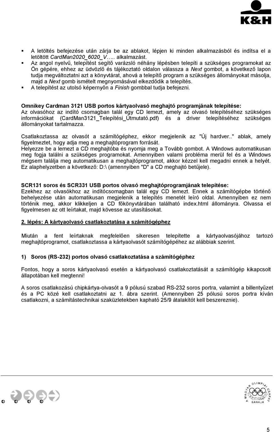 megváltoztatni azt a könyvtárat, ahová a telepítő program a szükséges állományokat másolja, majd a Next gomb ismételt megnyomásával elkezdődik a telepítés.