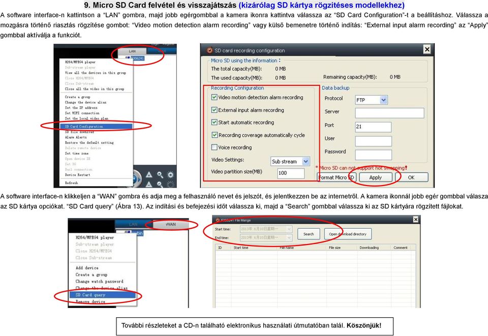 Válassza a mozgásra történő riasztás rögzítése gombot: Video motion detection alarm recording vagy külső bemenetre történő indítás: External input alarm recording az Apply gombbal aktíválja a