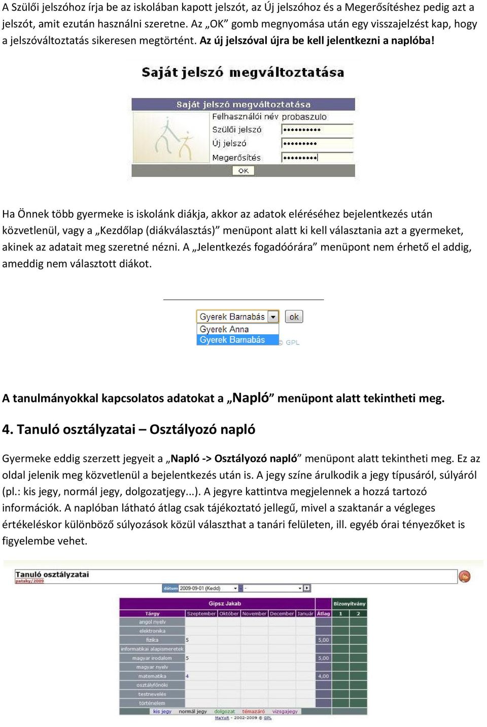 Ha Önnek több gyermeke is iskolánk diákja, akkor az adatok eléréséhez bejelentkezés után közvetlenül, vagy a Kezdőlap (diákválasztás) menüpont alatt ki kell választania azt a gyermeket, akinek az