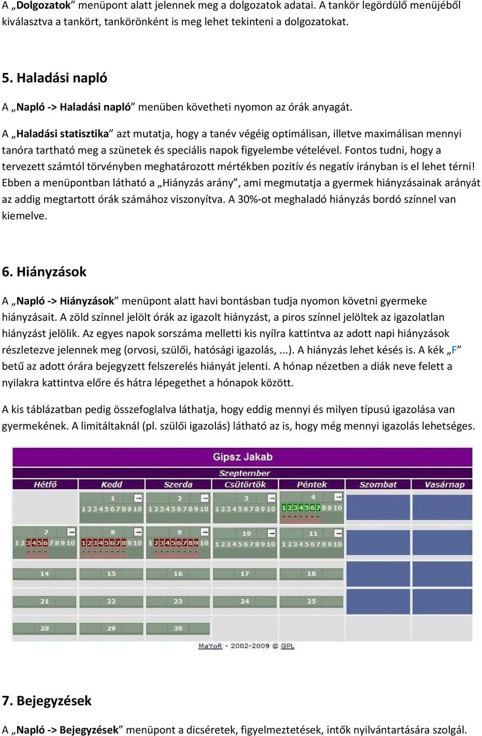 A Haladási statisztika azt mutatja, hogy a tanév végéig optimálisan, illetve maximálisan mennyi tanóra tartható meg a szünetek és speciális napok figyelembe vételével.