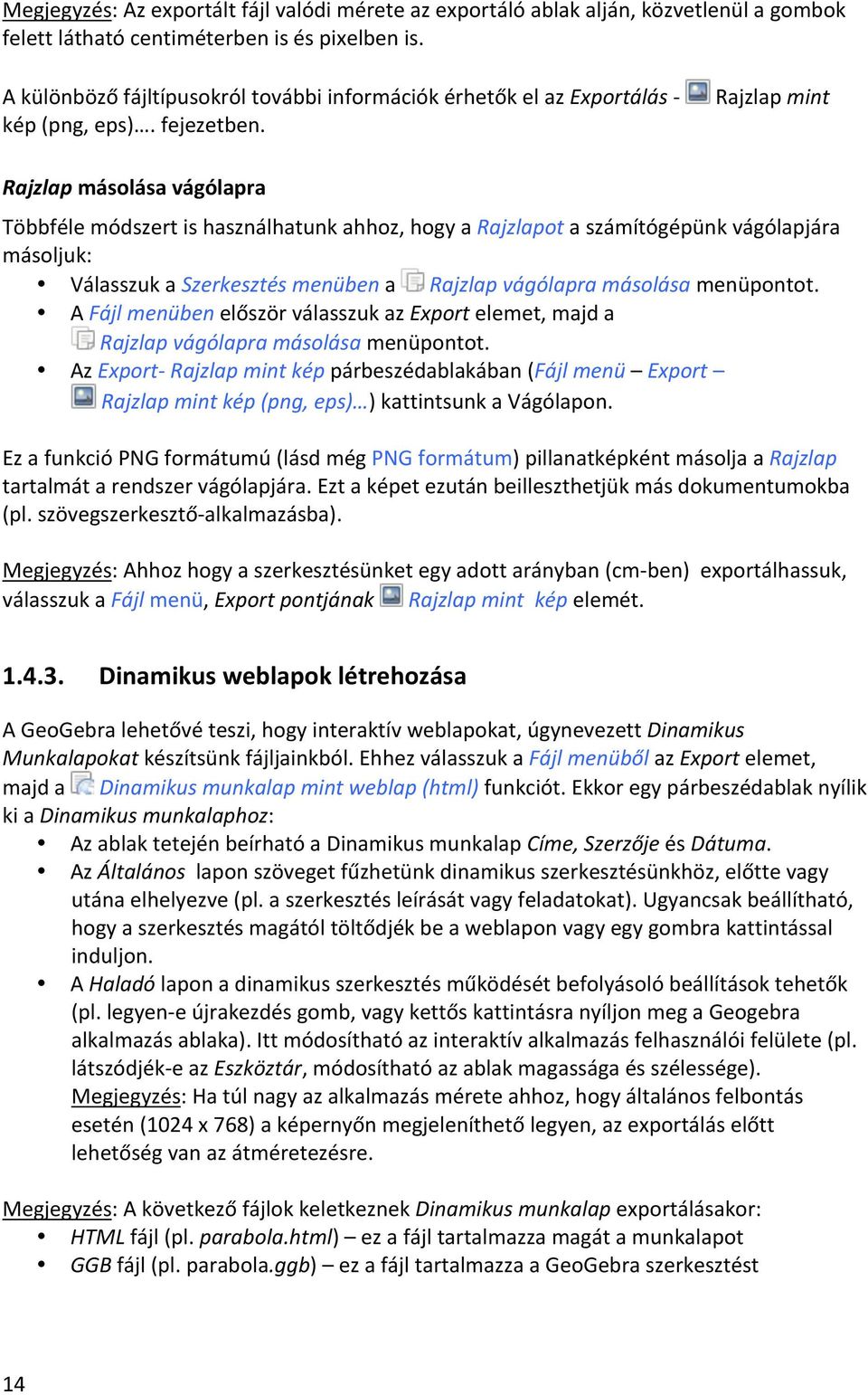 Rajzlap mint Rajzlap másolása vágólapra Többféle módszert is használhatunk ahhoz, hogy a Rajzlapot a számítógépünk vágólapjára másoljuk: Válasszuk a Szerkesztés menüben a Rajzlap vágólapra másolása