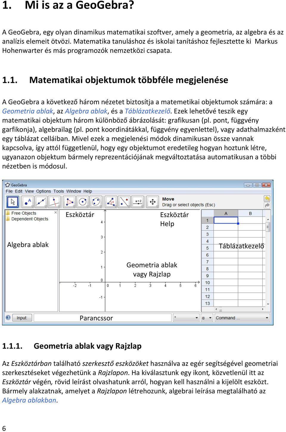 1. Matematikai objektumok többféle megjelenése A GeoGebra a következő három nézetet biztosítja a matemetikai objektumok számára: a Geometria ablak, az Algebra ablak, és a Táblázatkezelő.