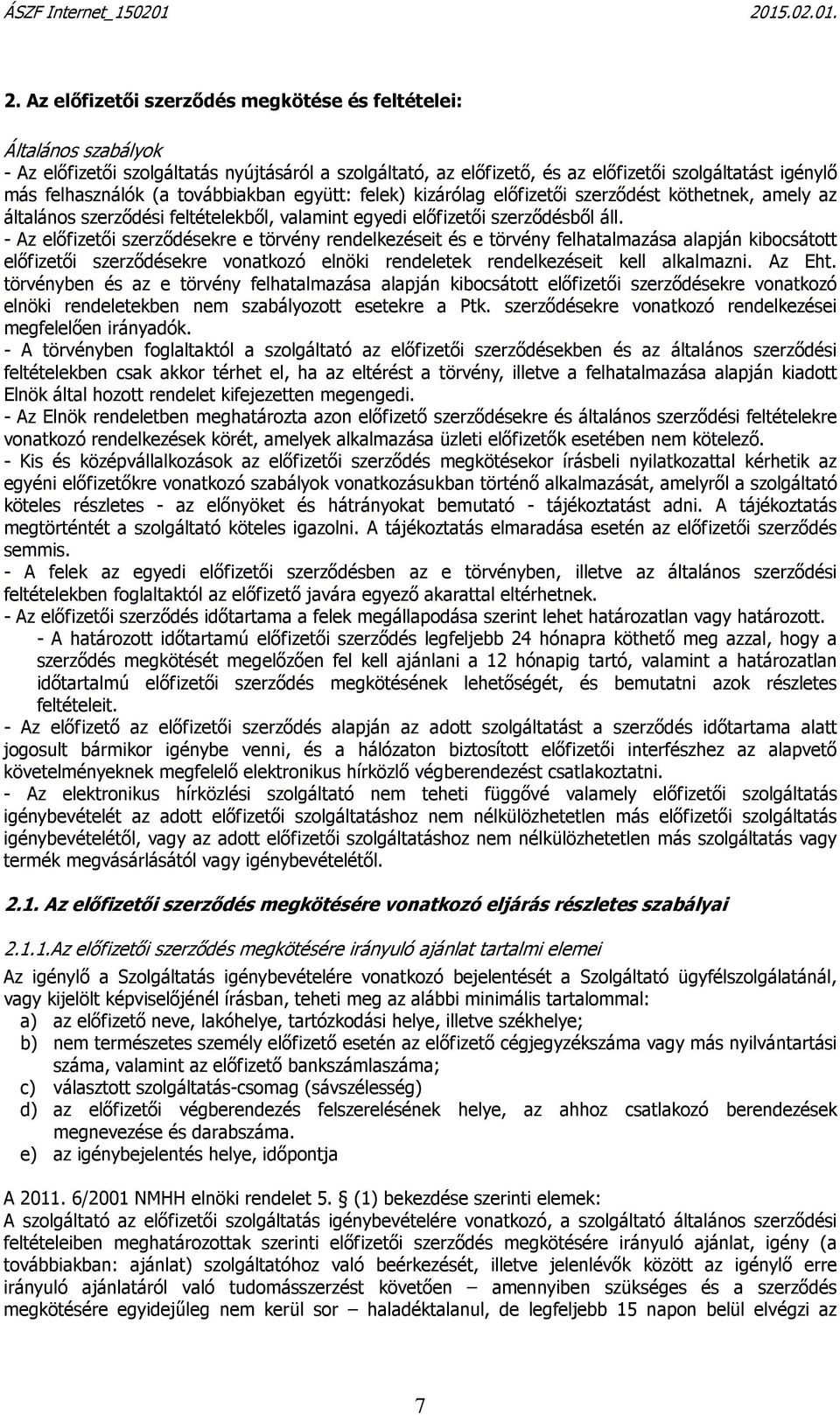 - Az előfizetői szerződésekre e törvény rendelkezéseit és e törvény felhatalmazása alapján kibocsátott előfizetői szerződésekre vonatkozó elnöki rendeletek rendelkezéseit kell alkalmazni. Az Eht.