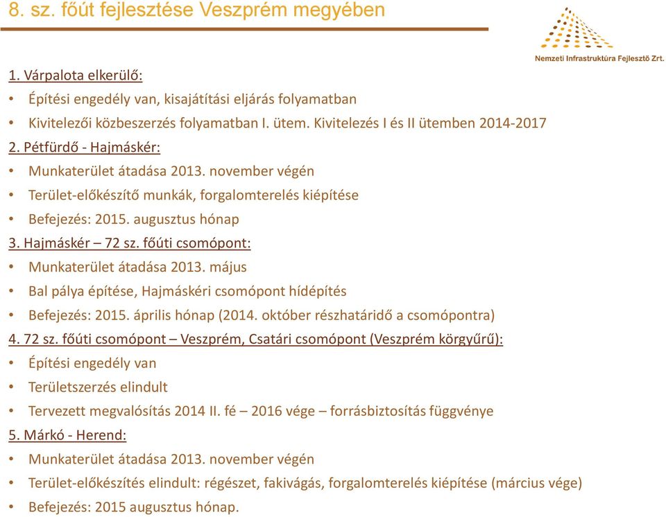 Hajmáskér 72 sz. főúti csomópont: Munkaterület átadása 2013. május Bal pálya építése, Hajmáskéri csomópont hídépítés Befejezés: 2015. április hónap (2014. október részhatáridő a csomópontra) 4. 72 sz. főúti csomópont Veszprém, Csatári csomópont (Veszprém körgyűrű): Építési engedély van Területszerzés elindult Tervezett megvalósítás 2014 II.