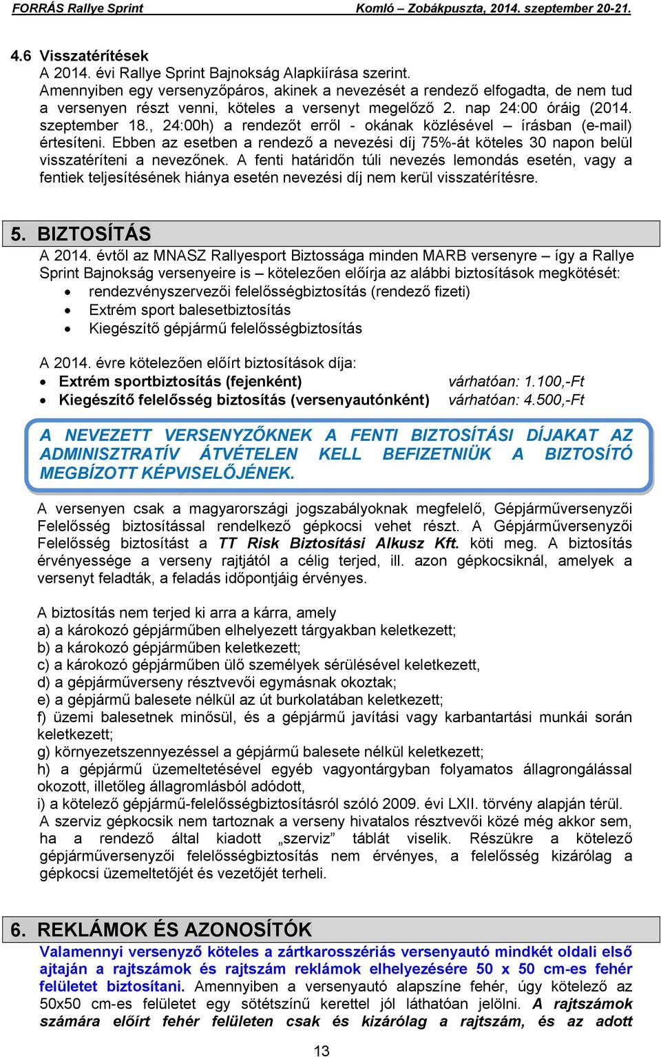 , 24:00h) a rendezőt erről - okának közlésével írásban (e-mail) értesíteni. Ebben az esetben a rendező a nevezési díj 75%-át köteles 30 napon belül visszatéríteni a nevezőnek.